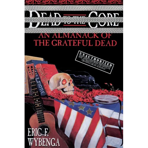 Dead to the Core: An Almanack of the Grateful Dead