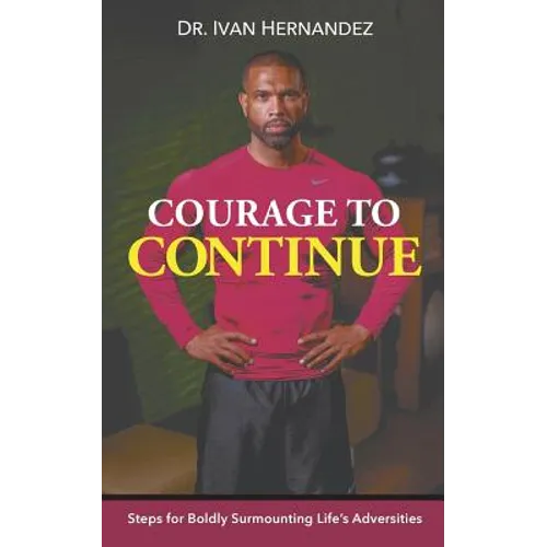 Courage to Continue: Steps for Boldly Surmounting Life's Adversities