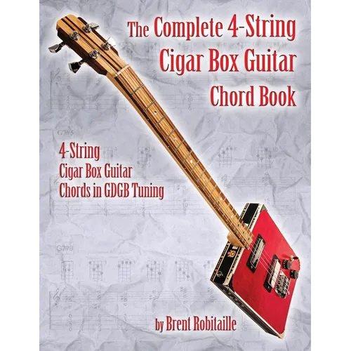 The Complete 4-String Cigar Box Guitar Chord Book: 4-String Cigar Box Guitar Chords in GDGB Tuning