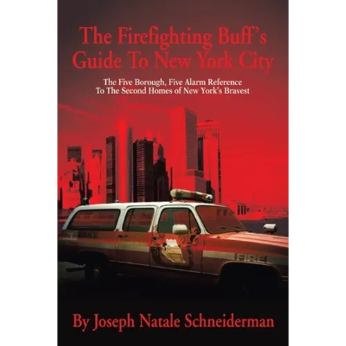 The Firefighting Buff's Guide to New York City: The Five Borough, Five Alarm Reference to the Second Homes of New York's Bravest