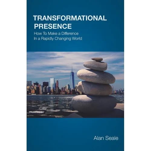 Transformational Presence: How To Make a Difference In a Rapidly Changing World