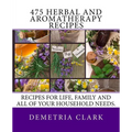 475 Herbal and Aromatherapy Recipes: Recipes for life, family and all of your household needs.