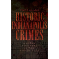 Historic Indianapolis Crimes: Murder and Mayhem in the Circle City