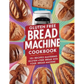 Gluten Free Bread Machine Cookbook: 115+ Recipes Mastering Gluten-Free Bread with Your Bread Machine