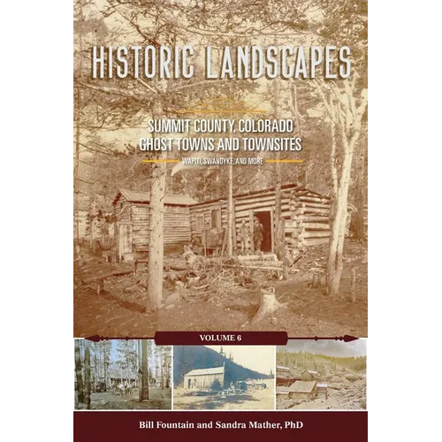 Historic Landscapes Summit County, Colorado, Ghost Towns and Townsites Volume 6
