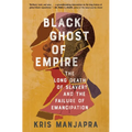 Black Ghost of Empire: The Long Death of Slavery and the Failure of Emancipation