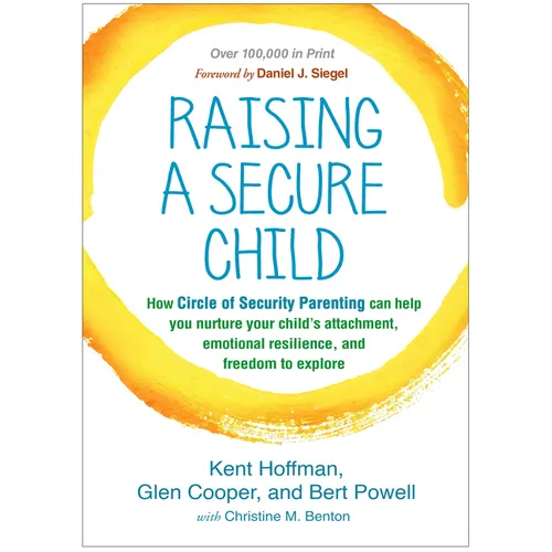 Raising a Secure Child: How Circle of Security Parenting Can Help You Nurture Your Child's Attachment, Emotional Resilience, and Freedom to Explore