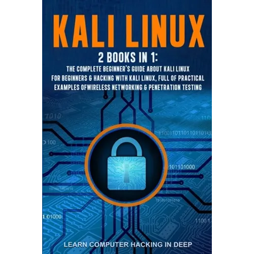 Kali Linux: 2 books in 1: The Complete Beginner's Guide About Kali Linux For Beginners & Hacking With Kali Linux, Full of Practica