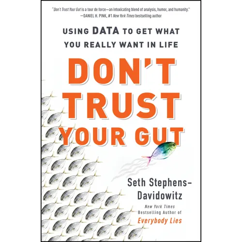 Don't Trust Your Gut: Using Data to Get What You Really Want in Life