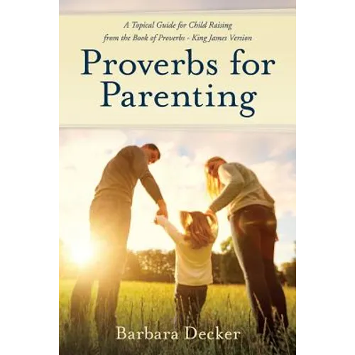 Proverbs for Parenting: A Topical Guide to Child Raising from the Book of Proverbs (King James Version)