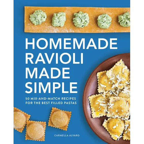 Homemade Ravioli Made Simple: 50 Mix-And-Match Recipes for the Best Filled Pastas