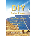 DIY Solar Power: The Ultimate Guide to Building a Home Photovoltaic System and Achieving Energy Self-Sufficiency