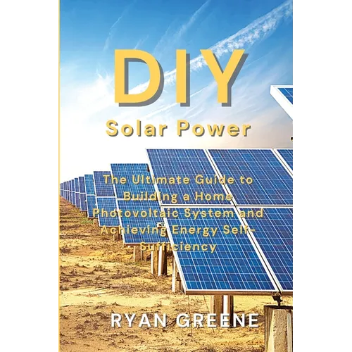 DIY Solar Power: The Ultimate Guide to Building a Home Photovoltaic System and Achieving Energy Self-Sufficiency