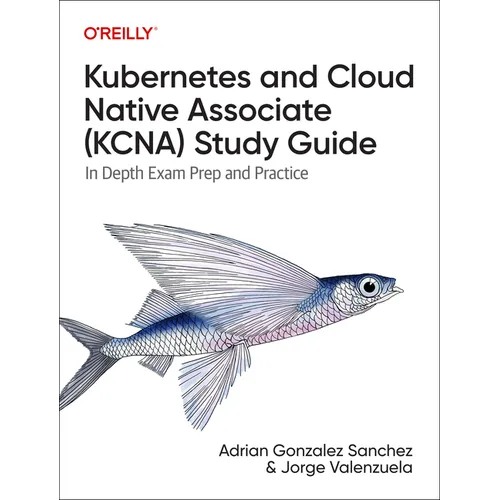 Kubernetes and Cloud Native Associate (Kcna) Study Guide: In-Depth Exam Prep and Practice