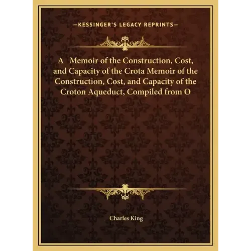 A Memoir of the Construction, Cost, and Capacity of the Crota Memoir of the Construction, Cost, and Capacity of the Croton Aqueduct, Compiled from O