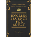 English Fluency For Adult - How to Learn and Speak English Fluently as an Adult