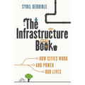 The Infrastructure Book: How Cities Work and Power Our Lives