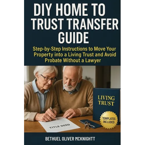 DIY Home to Trust Transfer Guide: Step-by-Step Instructions to Move Your Property into a Living Trust and Avoid Probate Without a Lawyer