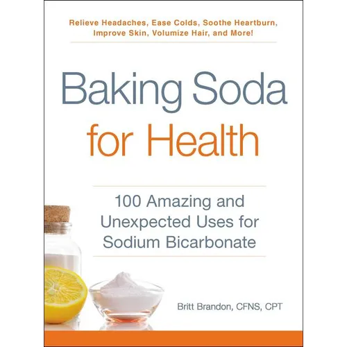 Baking Soda for Health: 100 Amazing and Unexpected Uses for Sodium Bicarbonate