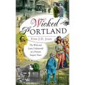 Wicked Portland: The Wild and Lusty Underworld of a Frontier Seaport Town