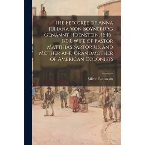 The Pedigree of Anna Juliana Von Boyneburg Genannt Hoenstein, 1646-1703, Wife of Pastor Matthias Sartorius, and Mother and Grandmother of American Col