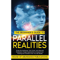The Beginner's Guide to Parallel Realities: Grasp the Multiverse, Time Travel, and Alternate Dimensions. Simple Explanations to Expand Your Thinking a