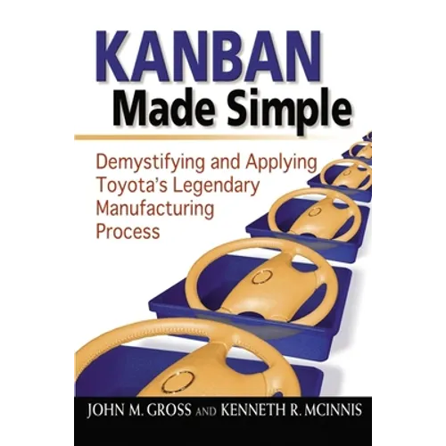 Kanban Made Simple: Demystifying and Applying Toyota's Legendary Manufacturing Process