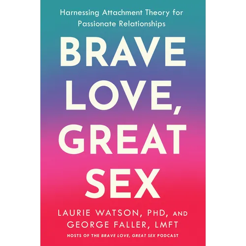 Brave Love, Great Sex: Harnessing Attachment Theory for Passionate Relationships