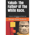 Yakub: The Father Of The White Race.: A Research In World History and Modern Day Racism