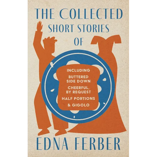 The Collected Short Stories of Edna Ferber - Including Buttered Side Down, Cheerful - By Request, Half Portions, & Gigolo;With an Introduction by Roge