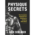 Physique Secrets: The Complete Playbook For Building An Amazing Male Body