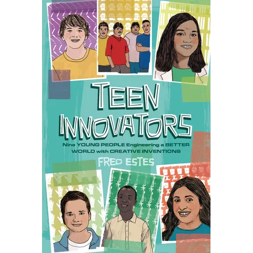 Teen Innovators: Nine Young People Engineering a Better World with Creative Inventions