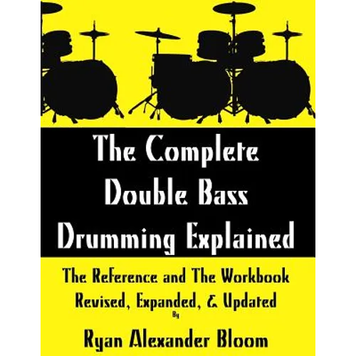 The Complete Double Bass Drumming Explained: The Reference and The Workbook - Revised, Expanded, & Updated