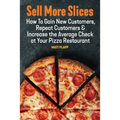 Sell More Slices: How to Gain New Customers, Repeat Customers & Increase the Average Check at Your Pizza Restaurant
