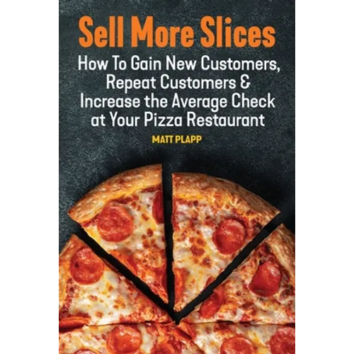 Sell More Slices: How to Gain New Customers, Repeat Customers & Increase the Average Check at Your Pizza Restaurant