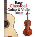 Easy Classical Guitar & Violin Duets: Featuring Music of Bach, Mozart, Beethoven, Vivaldi and Other Composers.in Standard Notation and Tablature.