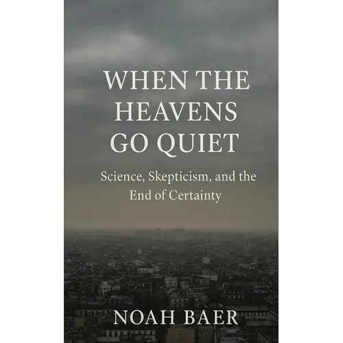 When The Heavens Go Quiet: Science, Skepticism and the End of Certainty