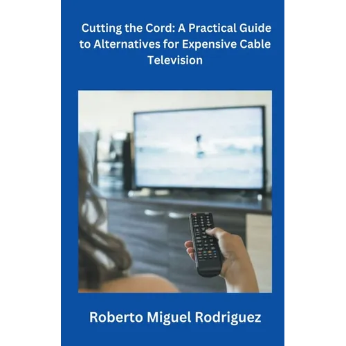 Cutting the Cord: A Practical Guide to Alternatives for Expensive Cable Television