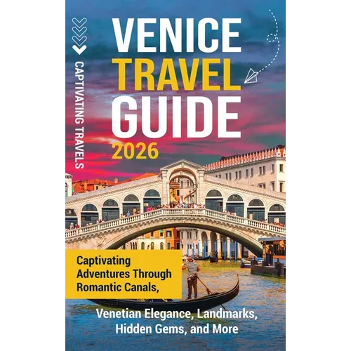 Venice Travel Guide: Captivating Adventures Through Romantic Canals, Venetian Elegance, Landmarks, Hidden Gems, and More