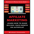 Affiliate Marketing: Learn How to Make $10,000+ Each Month on Autopilot.