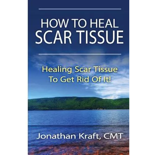 How to Heal Scar Tissue: How to Heal Your Own Scar Tissue And Get Rid Of It!
