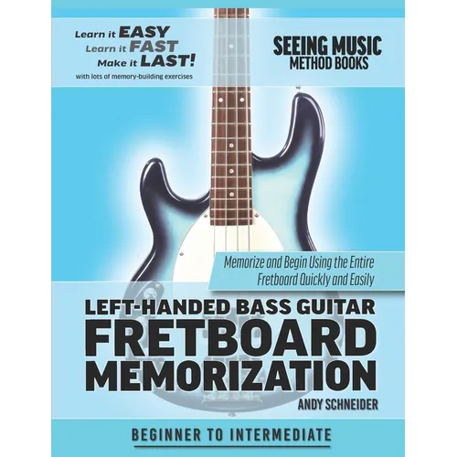 Left-Handed Bass Guitar Fretboard Memorization: Memorize and Begin Using the Entire Fretboard Quickly and Easily