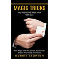Magic Tricks: Easy Step-by-step Magic Tricks With Coins (Easy Magic Tricks You Can Do Anywhere to Impress Your Family and Friends)