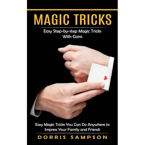 Magic Tricks: Easy Step-by-step Magic Tricks With Coins (Easy Magic Tricks You Can Do Anywhere to Impress Your Family and Friends)