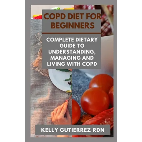 Copd Diet for Beginners: Complete Dietary Guide to Understanding, Managing and Living with COPD