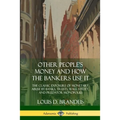 Other People's Money and How the Bankers Use It: The Classic Exposure of Monetary Abuse by Banks, Trusts, Wall Street, and Predator Monopolies