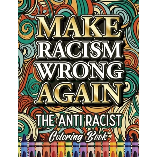Make Racism Wrong Again: The Anti Racist Coloring Book For Kids, Teens and Adults