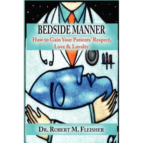 Bedside Manner How to Gain Your Patients' Respect, Love & Loyalty