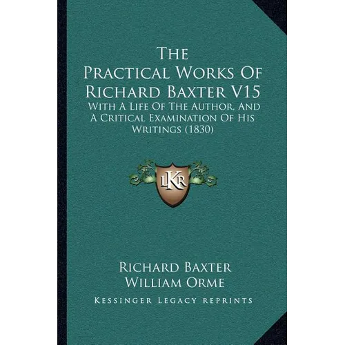The Practical Works Of Richard Baxter V15: With A Life Of The Author, And A Critical Examination Of His Writings (1830)