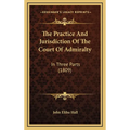 The Practice And Jurisdiction Of The Court Of Admiralty: In Three Parts (1809)